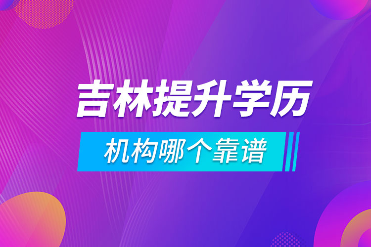 吉林提升學(xué)歷的機(jī)構(gòu)哪個(gè)靠譜