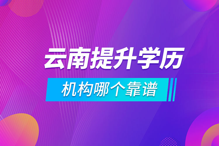 云南提升學(xué)歷的機(jī)構(gòu)哪個靠譜