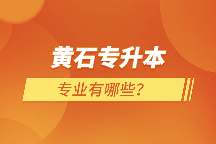 黃石專升本有哪些專業(yè)可以選擇？