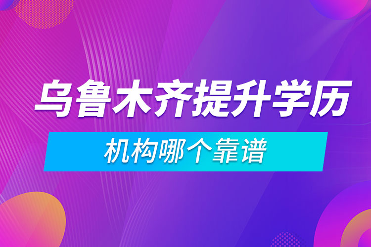 烏魯木齊提升學歷的機構(gòu)哪個靠譜