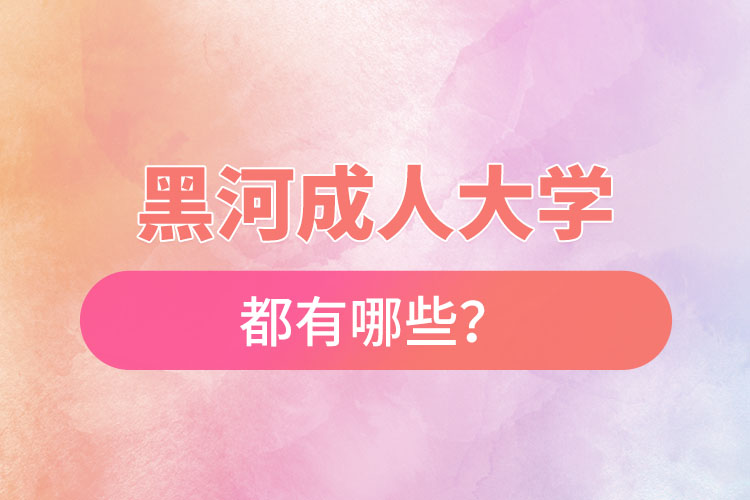 黑河成人大學(xué)都有哪些？