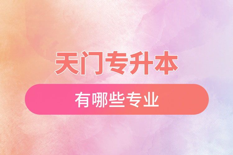 天門專升本有哪些專業(yè)可以選擇？