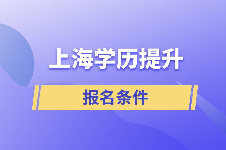 上海學(xué)歷提升報(bào)名條件是什么？