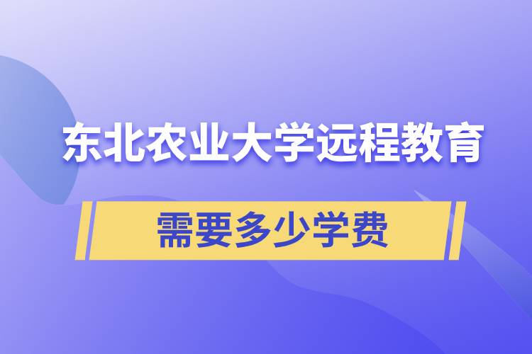 東北農(nóng)業(yè)大學(xué)遠程網(wǎng)絡(luò)教育學(xué)院需要多少學(xué)費和怎么交費？