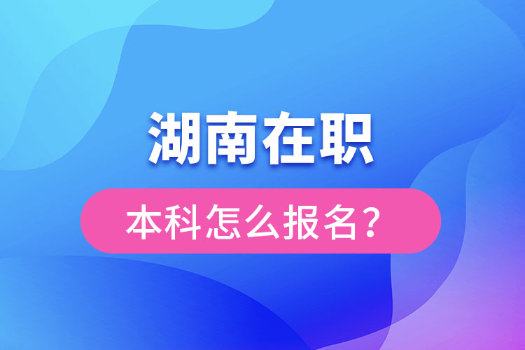 湖南在職本科怎么報(bào)名？