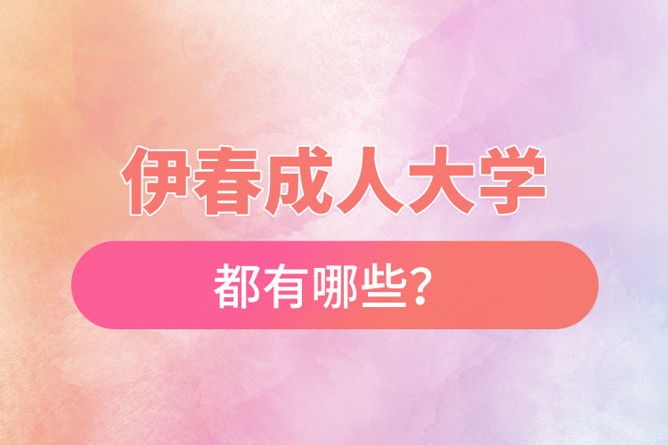 伊春成人大學(xué)都有哪些？