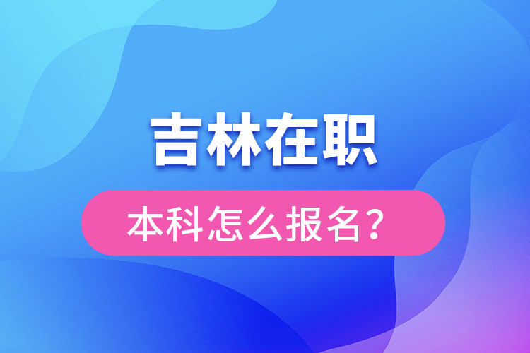 吉林在職本科怎么報(bào)名？