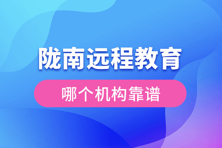 隴南遠程教育哪個機構靠譜？