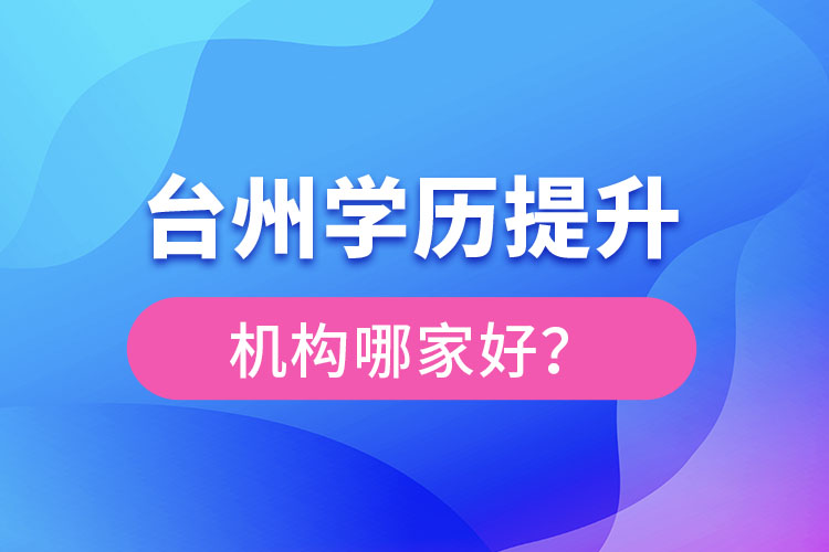 臺(tái)州學(xué)歷提升機(jī)構(gòu)哪家好？