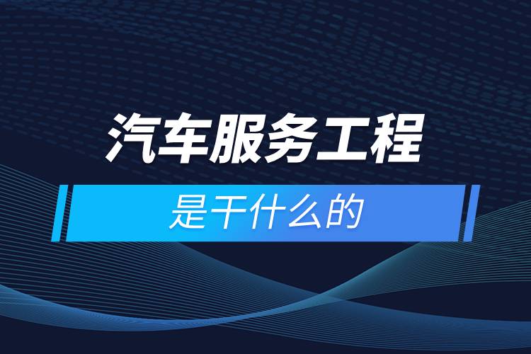 汽車(chē)服務(wù)工程是干什么的
