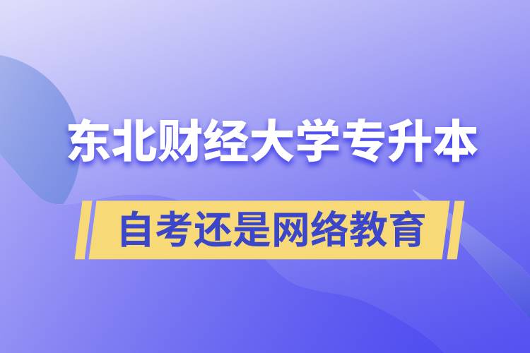 東北財(cái)經(jīng)大學(xué)專升本自考好還是網(wǎng)絡(luò)教育好