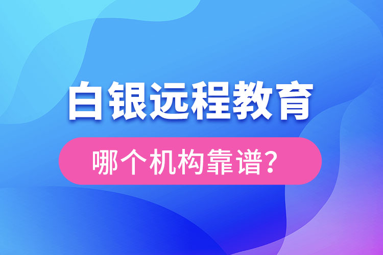 白銀遠(yuǎn)程教育哪個(gè)機(jī)構(gòu)靠譜？