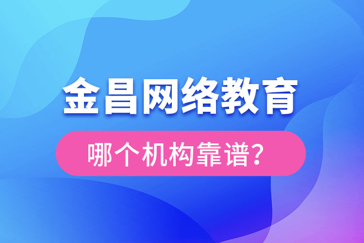 金昌網(wǎng)絡(luò)教育哪個機構(gòu)靠譜？