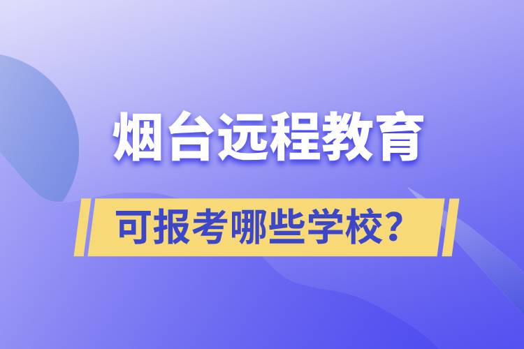 煙臺遠程教育可報考哪些學校？