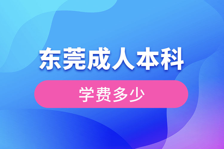 東莞成人本科學(xué)費(fèi)多少錢？