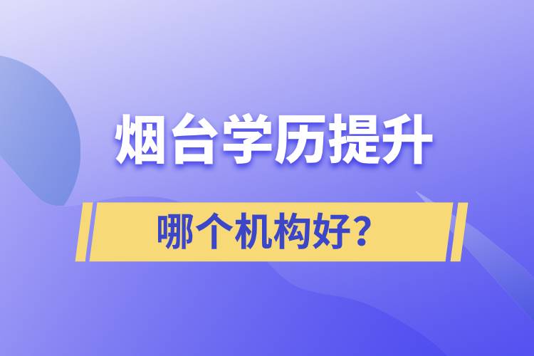 煙臺(tái)哪個(gè)機(jī)構(gòu)提升學(xué)歷好？