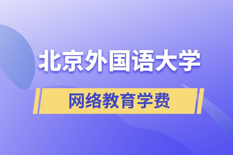 北京外國語大學(xué)網(wǎng)絡(luò)教育學(xué)院學(xué)費需要準(zhǔn)備多少和怎么交費？