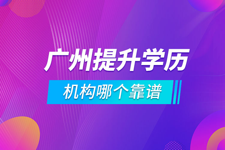 廣州提升學歷的機構(gòu)哪個靠譜