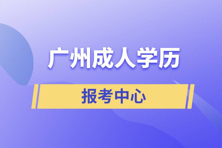 廣州成人學(xué)歷報考中心