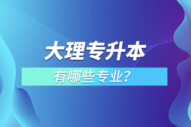 大理專升本有哪些專業(yè)？