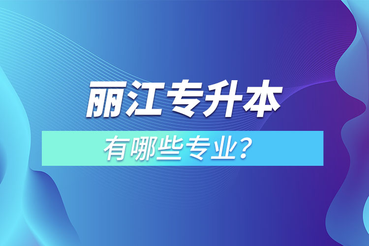 麗江專升本專業(yè)有哪些？