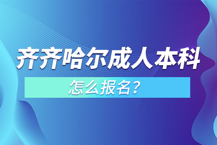 齊齊哈爾成人本科怎么報名？