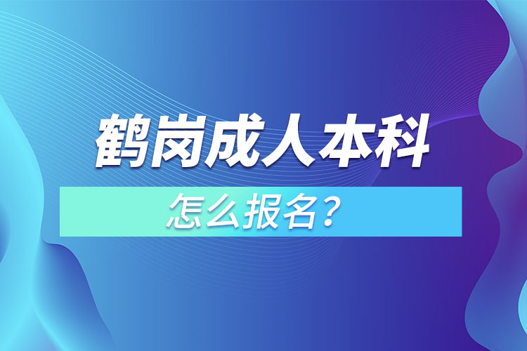 鶴崗成人本科怎么報名？