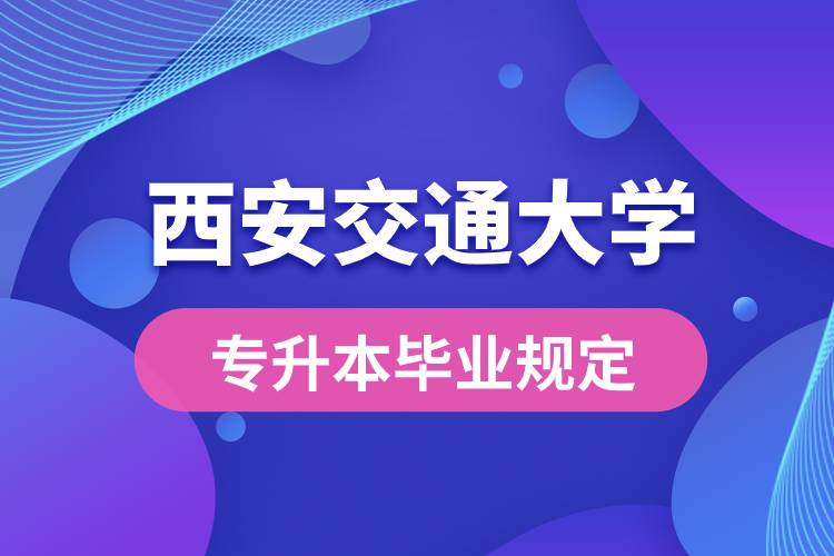 西安交通大學對專升本畢業(yè)有什么條件的規(guī)定？