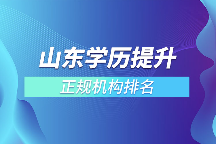 山東學(xué)歷提升的正規(guī)機構(gòu)排名