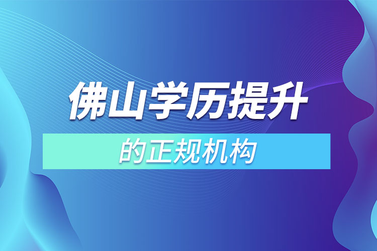 佛山學(xué)歷提升的正規(guī)機(jī)構(gòu)排名？