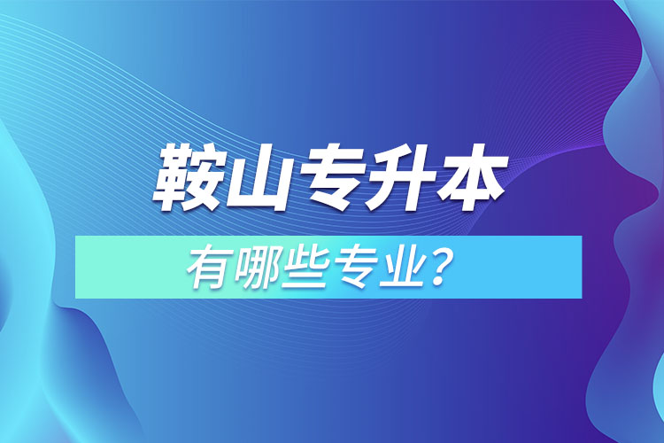 鞍山專升本有哪些專業(yè)？