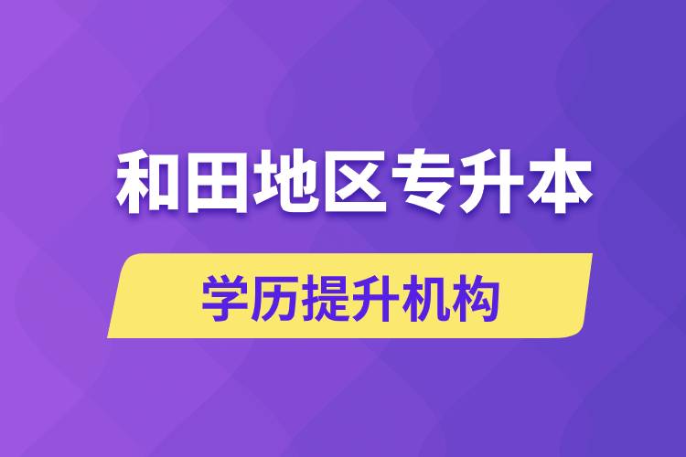 和田地區(qū)培訓專升本的學歷提升機構有哪些？