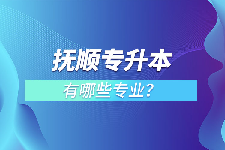 撫順專升本有哪些專業(yè)？