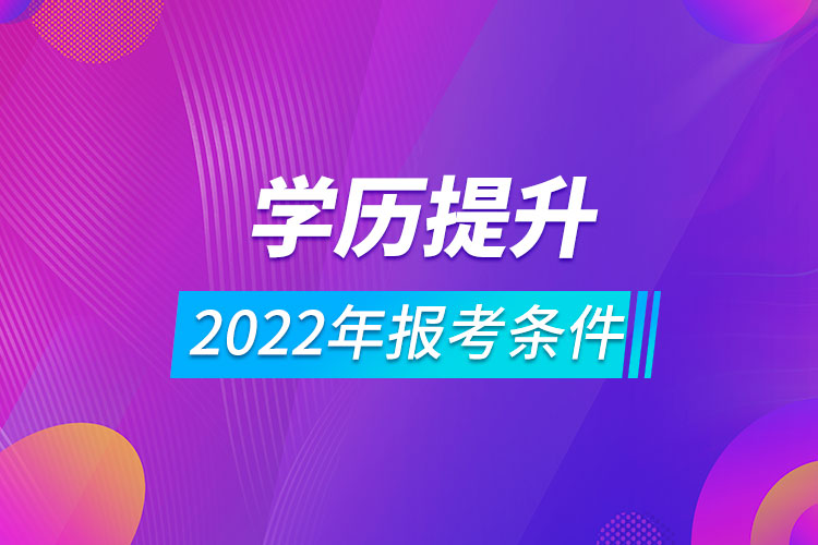 2022年學(xué)歷提升報(bào)考條件