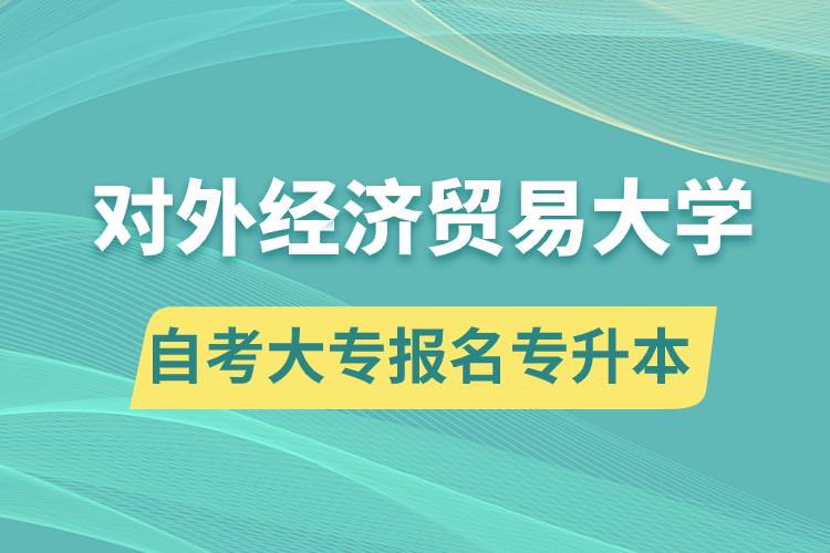 對外經(jīng)濟貿(mào)易大學自考大專畢業(yè)證能報名專升本嗎？