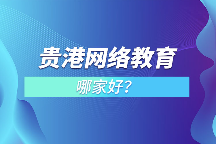 貴港網(wǎng)絡(luò)教育哪家好？