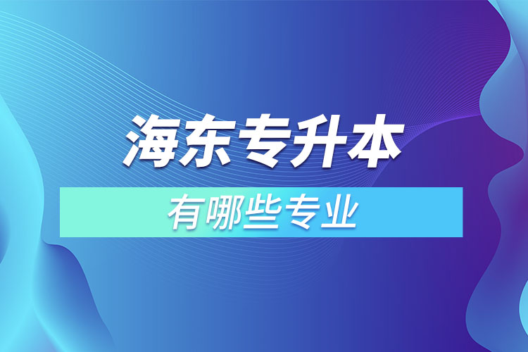 海東專(zhuān)升本有哪些專(zhuān)業(yè)可以選擇？