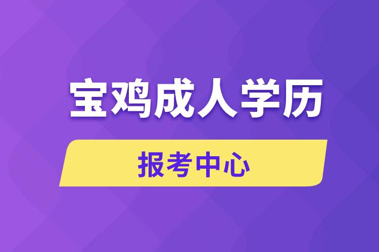 寶雞成人學歷報考中心有哪些