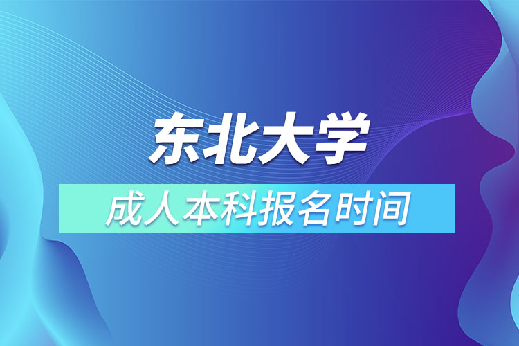 東北大學(xué)成人本科報(bào)名時(shí)間？