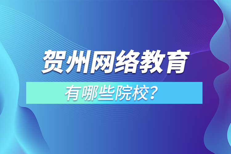 賀州網(wǎng)絡教育有哪些院校？