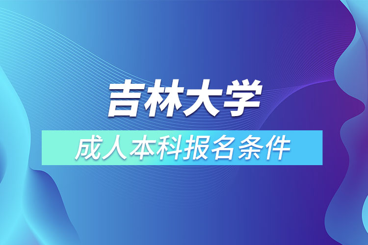 吉林大學(xué)成人本科報(bào)名條件？