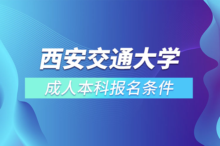 西安交通大學(xué)成人本科報名條件？