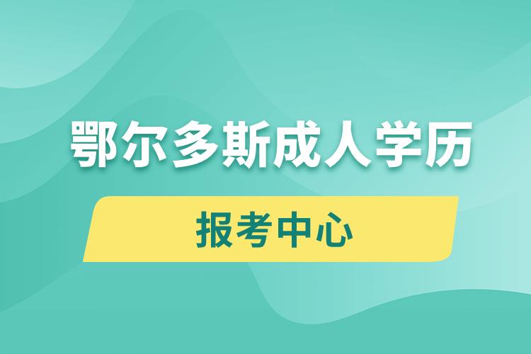 鄂爾多斯成人學歷報考中心有哪些