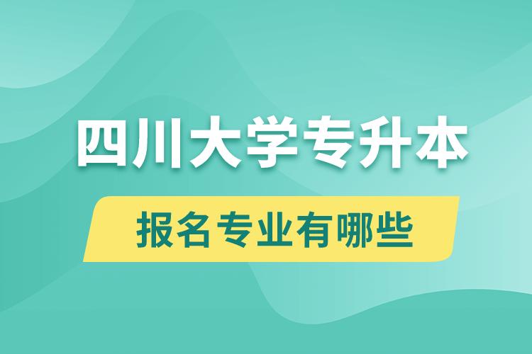 四川大學還有專升本嗎？專升本報名專業(yè)有哪些？