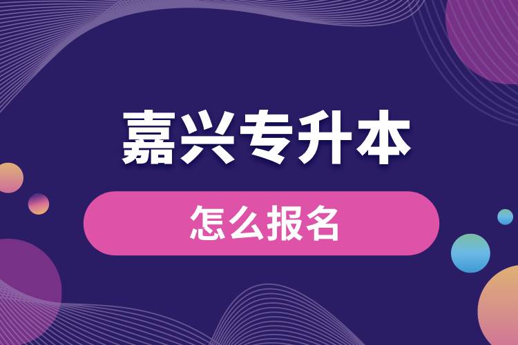 嘉興專升本網(wǎng)站入口和怎么報名