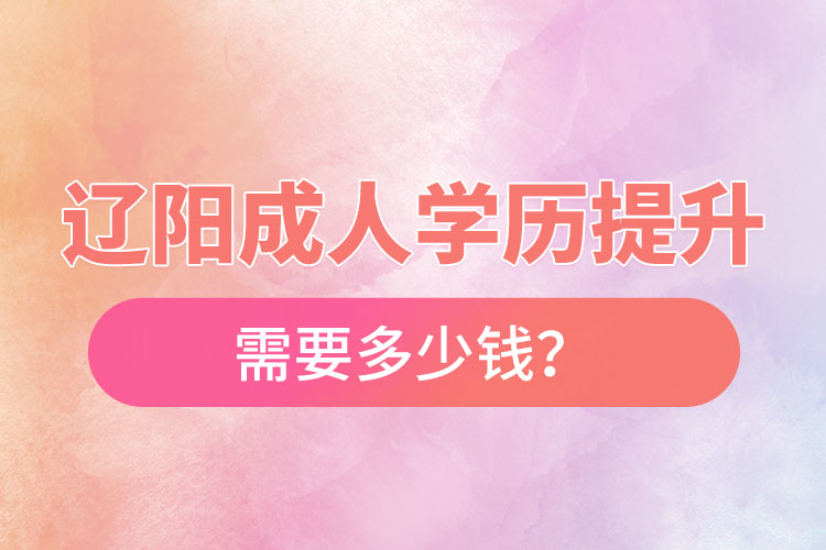 遼陽成人學歷提升需要多少錢？