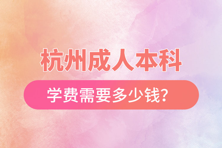 杭州成人本科學(xué)費需要多少錢？