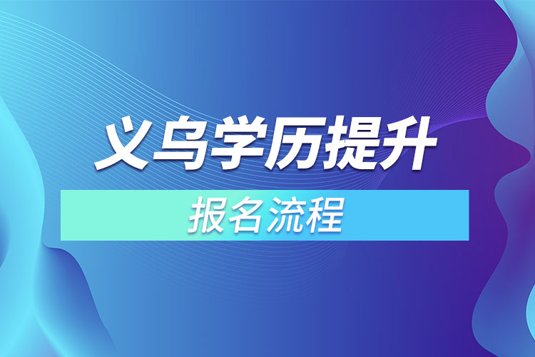 義烏提升學(xué)歷報(bào)名流程？