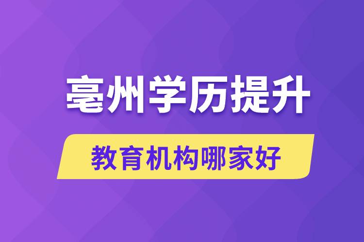 亳州學(xué)歷提升教育機構(gòu)哪家好和正規(guī)