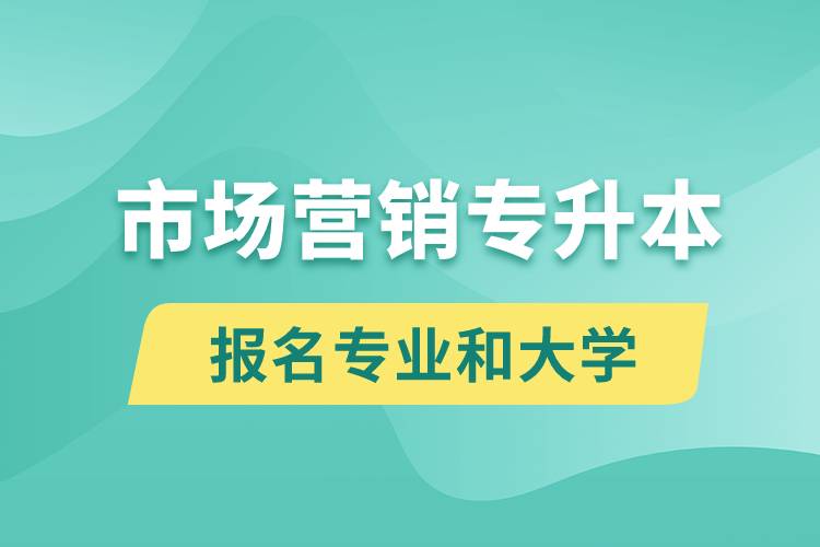 市場營銷專升本對口報名專業(yè)有哪些和能去什么大學報名？